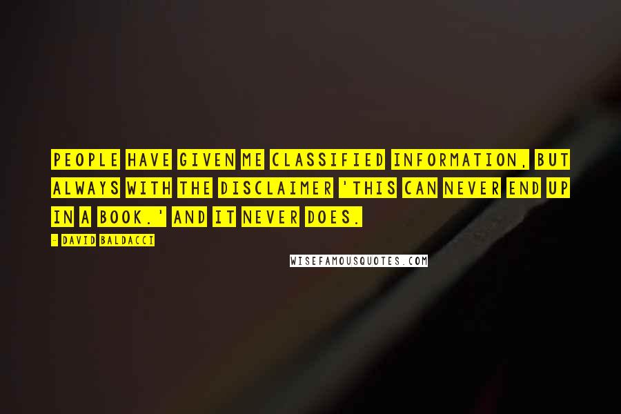 David Baldacci Quotes: People have given me classified information, but always with the disclaimer 'This can never end up in a book.' And it never does.