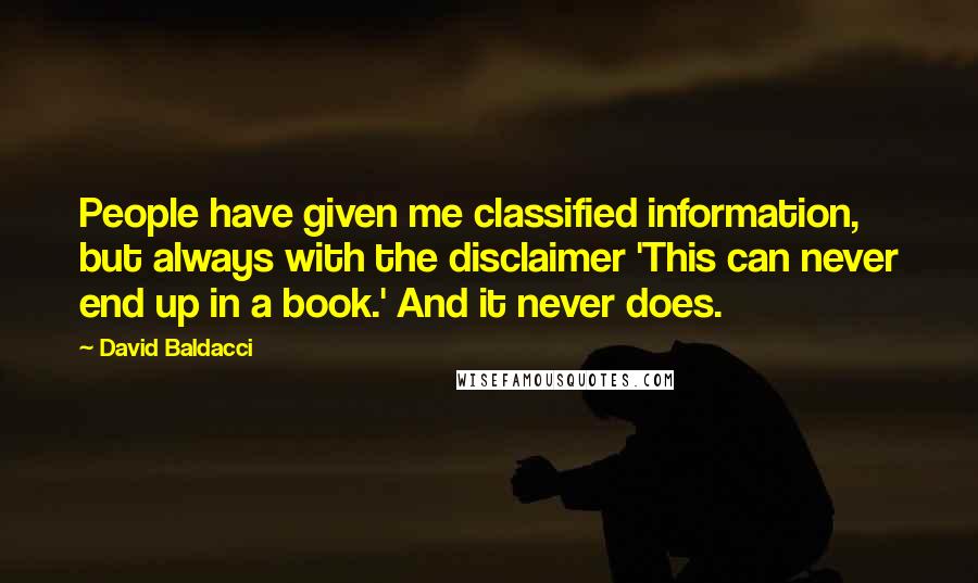 David Baldacci Quotes: People have given me classified information, but always with the disclaimer 'This can never end up in a book.' And it never does.