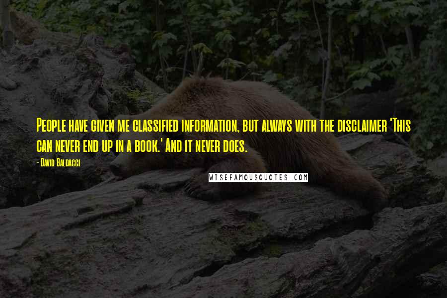 David Baldacci Quotes: People have given me classified information, but always with the disclaimer 'This can never end up in a book.' And it never does.