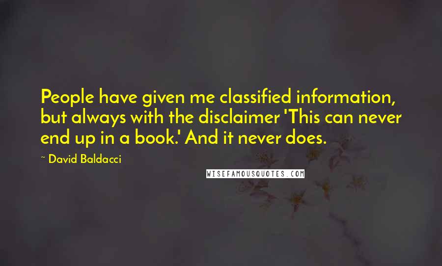 David Baldacci Quotes: People have given me classified information, but always with the disclaimer 'This can never end up in a book.' And it never does.