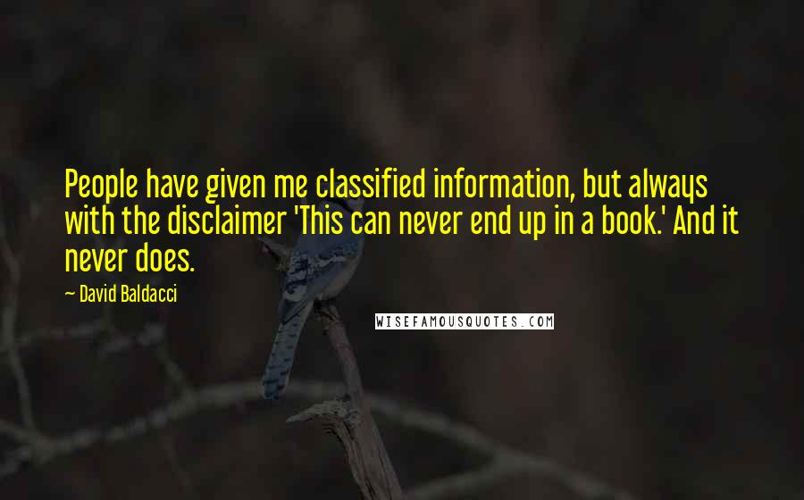 David Baldacci Quotes: People have given me classified information, but always with the disclaimer 'This can never end up in a book.' And it never does.