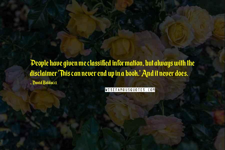 David Baldacci Quotes: People have given me classified information, but always with the disclaimer 'This can never end up in a book.' And it never does.