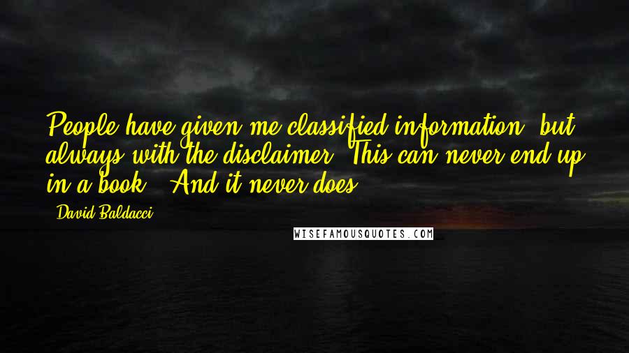 David Baldacci Quotes: People have given me classified information, but always with the disclaimer 'This can never end up in a book.' And it never does.