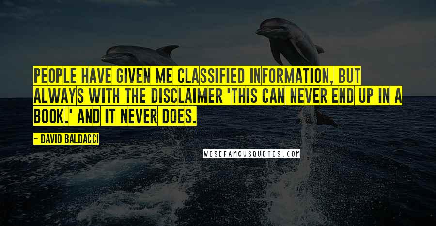 David Baldacci Quotes: People have given me classified information, but always with the disclaimer 'This can never end up in a book.' And it never does.