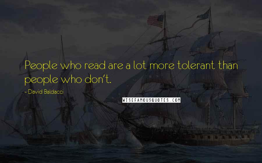 David Baldacci Quotes: People who read are a lot more tolerant than people who don't.