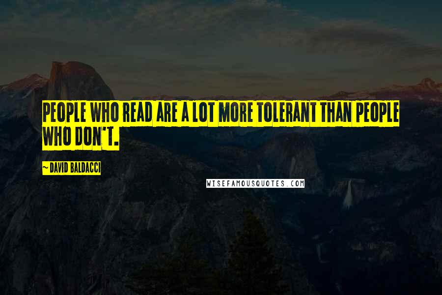 David Baldacci Quotes: People who read are a lot more tolerant than people who don't.