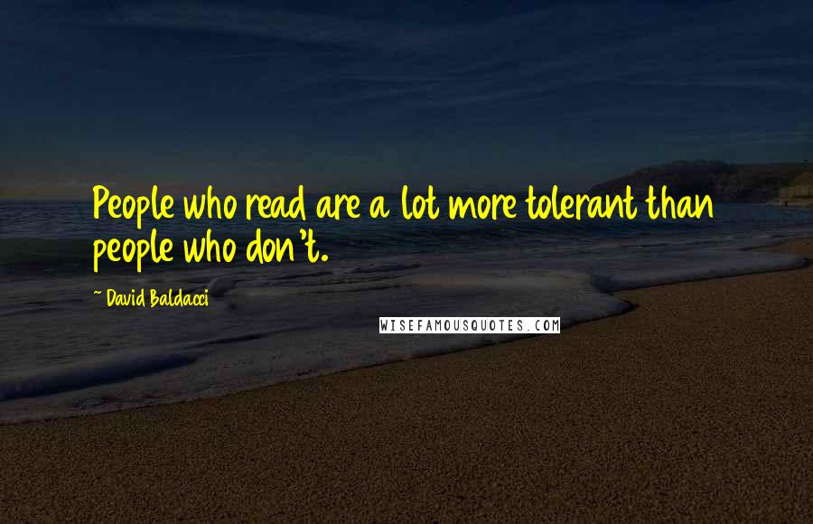 David Baldacci Quotes: People who read are a lot more tolerant than people who don't.