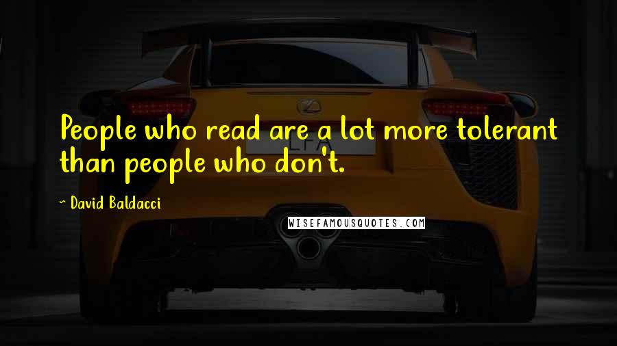 David Baldacci Quotes: People who read are a lot more tolerant than people who don't.