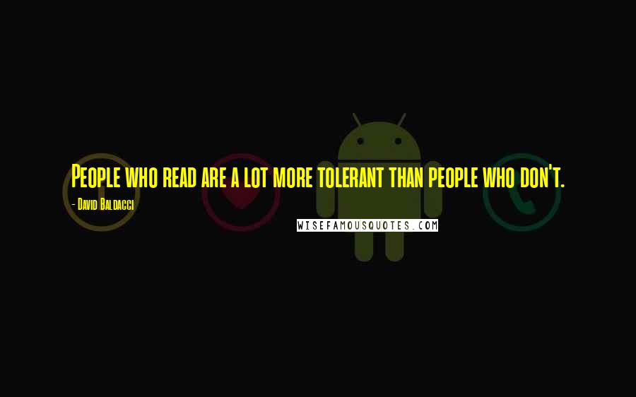 David Baldacci Quotes: People who read are a lot more tolerant than people who don't.