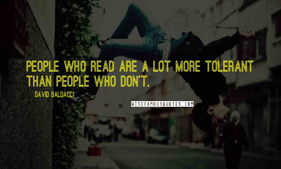 David Baldacci Quotes: People who read are a lot more tolerant than people who don't.