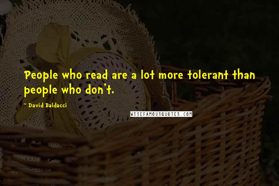 David Baldacci Quotes: People who read are a lot more tolerant than people who don't.