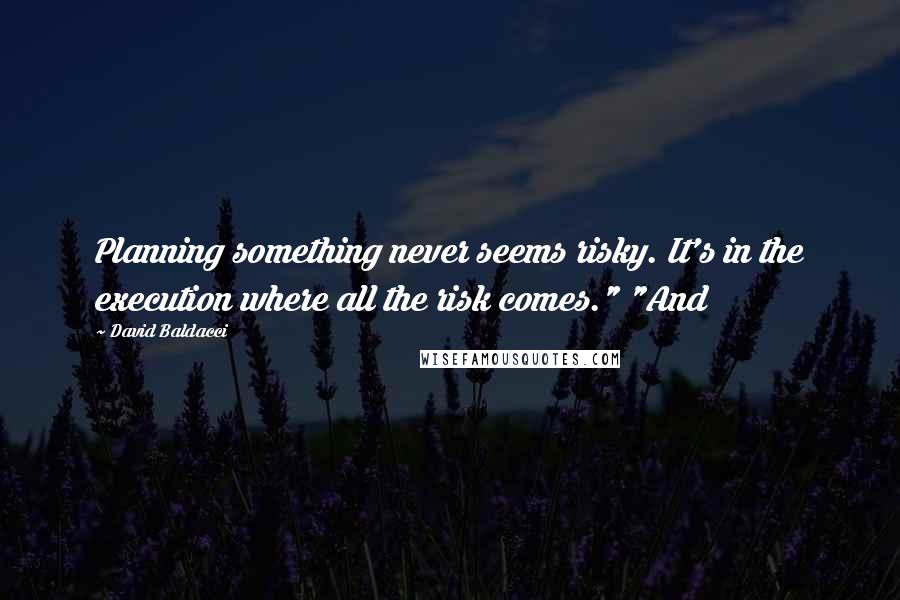 David Baldacci Quotes: Planning something never seems risky. It's in the execution where all the risk comes." "And