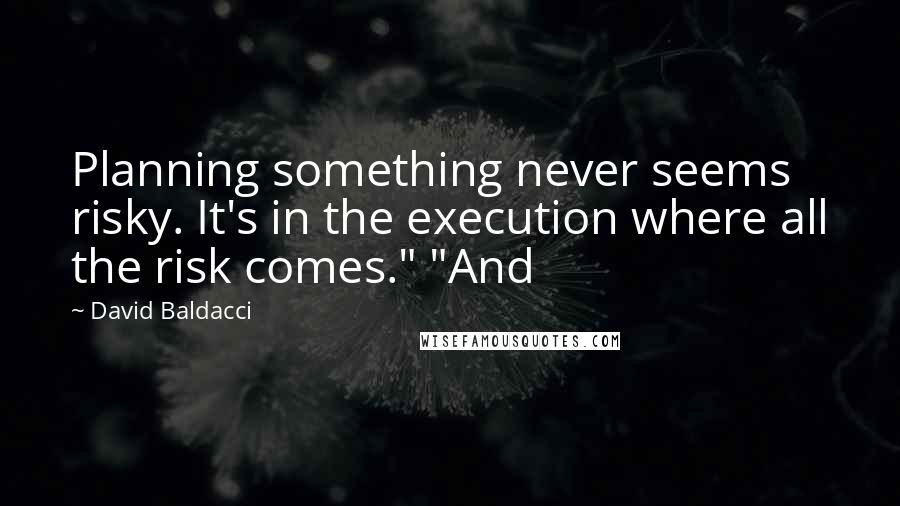 David Baldacci Quotes: Planning something never seems risky. It's in the execution where all the risk comes." "And