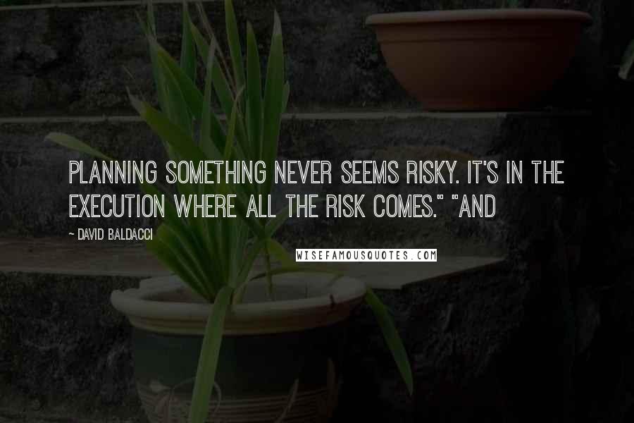 David Baldacci Quotes: Planning something never seems risky. It's in the execution where all the risk comes." "And