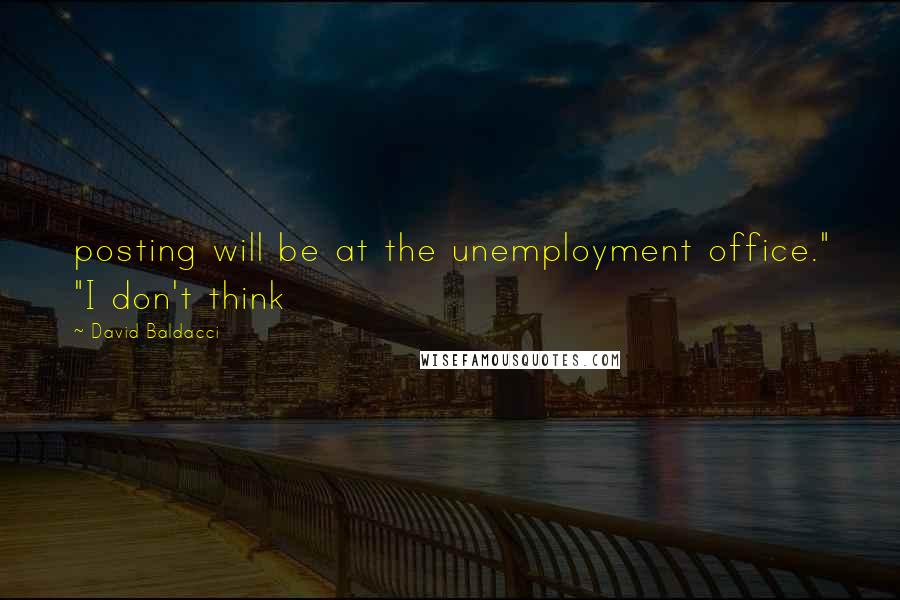 David Baldacci Quotes: posting will be at the unemployment office." "I don't think
