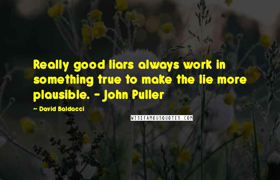 David Baldacci Quotes: Really good liars always work in something true to make the lie more plausible. - John Puller