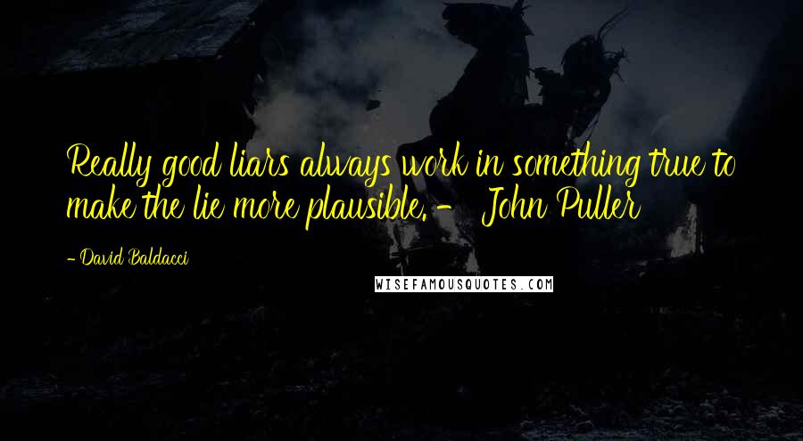 David Baldacci Quotes: Really good liars always work in something true to make the lie more plausible. - John Puller