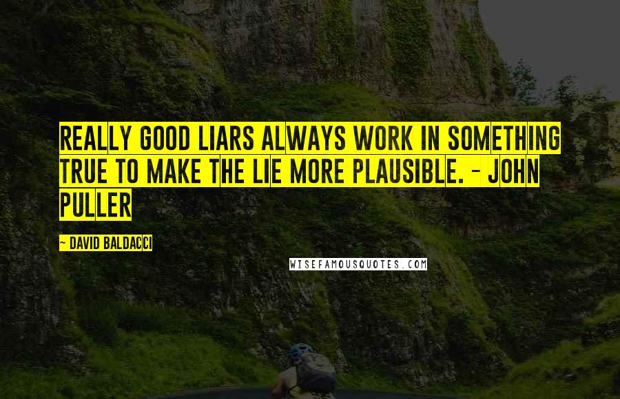 David Baldacci Quotes: Really good liars always work in something true to make the lie more plausible. - John Puller