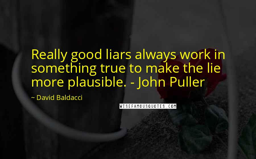 David Baldacci Quotes: Really good liars always work in something true to make the lie more plausible. - John Puller