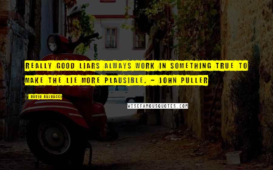 David Baldacci Quotes: Really good liars always work in something true to make the lie more plausible. - John Puller