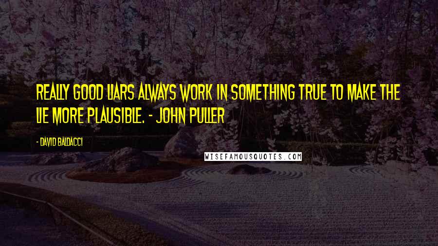 David Baldacci Quotes: Really good liars always work in something true to make the lie more plausible. - John Puller