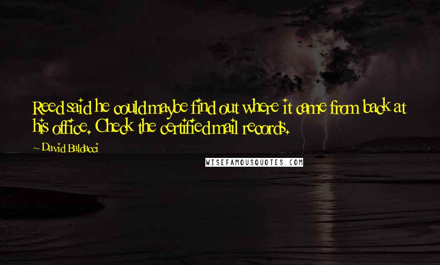 David Baldacci Quotes: Reed said he could maybe find out where it came from back at his office. Check the certified mail records.