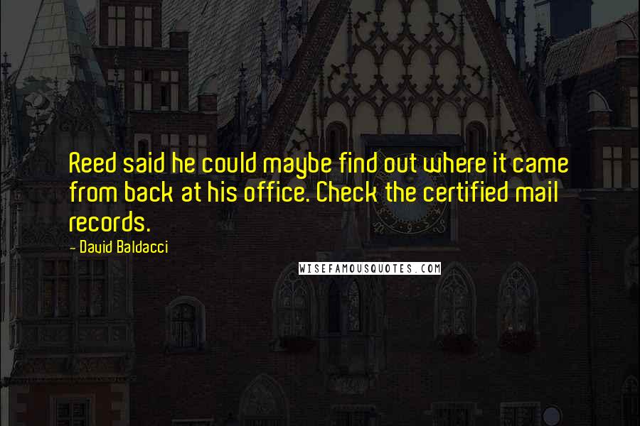 David Baldacci Quotes: Reed said he could maybe find out where it came from back at his office. Check the certified mail records.