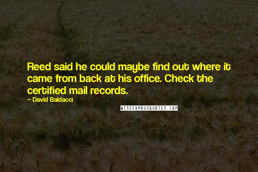 David Baldacci Quotes: Reed said he could maybe find out where it came from back at his office. Check the certified mail records.