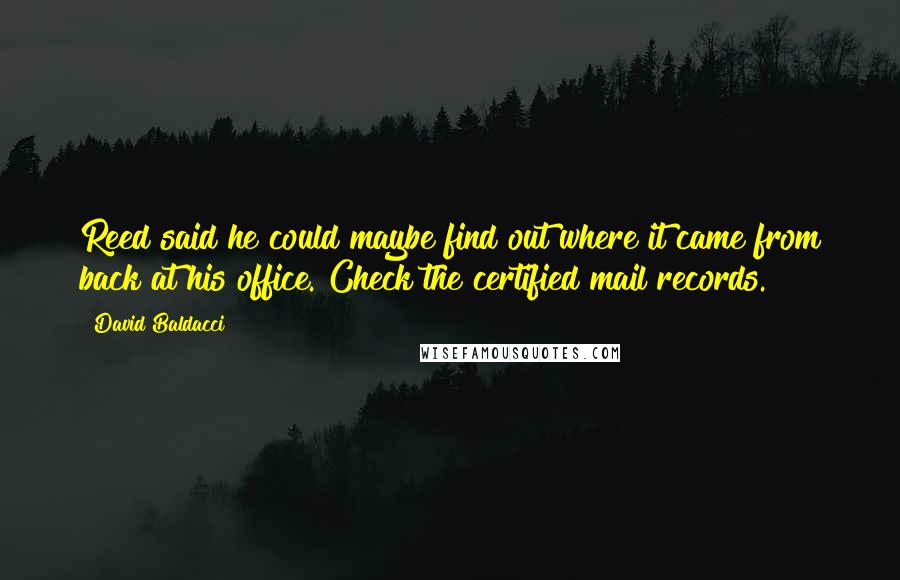 David Baldacci Quotes: Reed said he could maybe find out where it came from back at his office. Check the certified mail records.