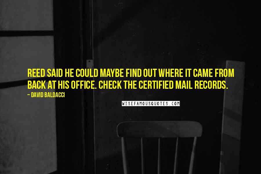 David Baldacci Quotes: Reed said he could maybe find out where it came from back at his office. Check the certified mail records.