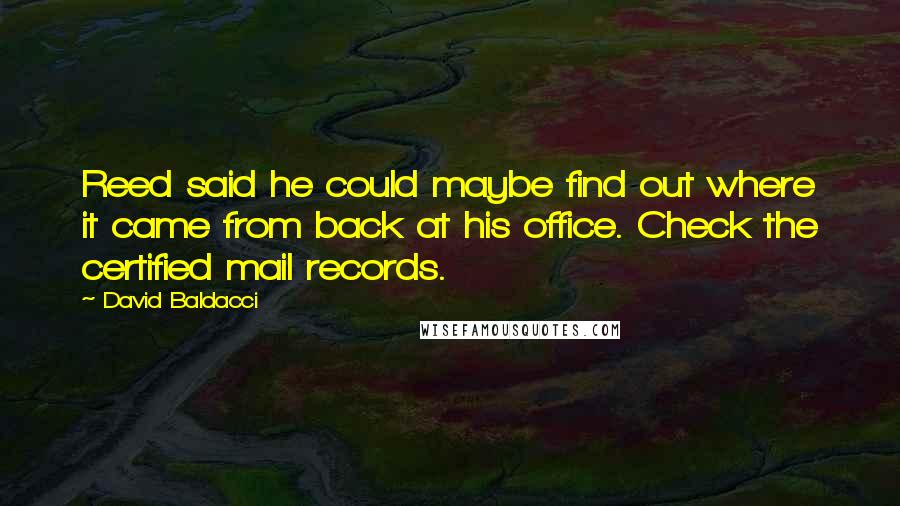 David Baldacci Quotes: Reed said he could maybe find out where it came from back at his office. Check the certified mail records.