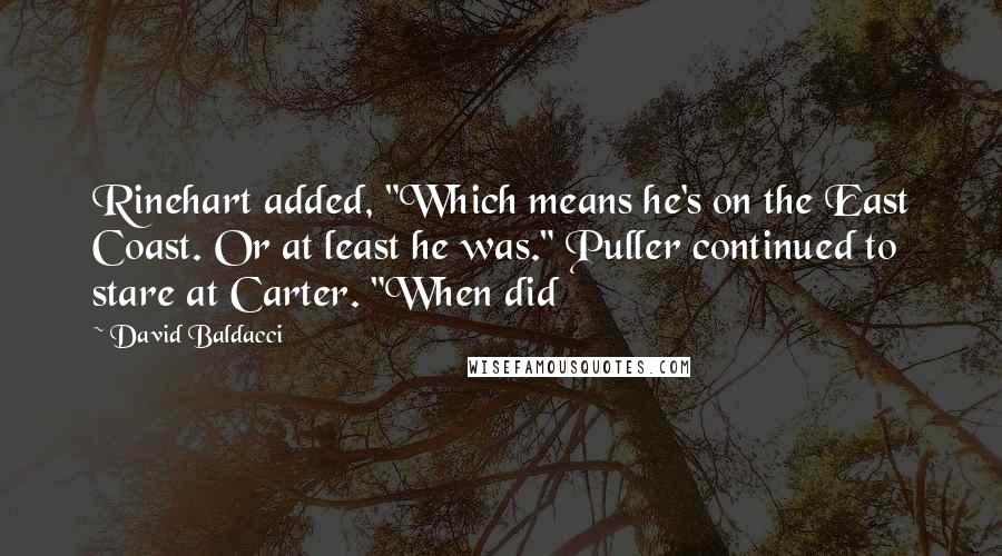 David Baldacci Quotes: Rinehart added, "Which means he's on the East Coast. Or at least he was." Puller continued to stare at Carter. "When did