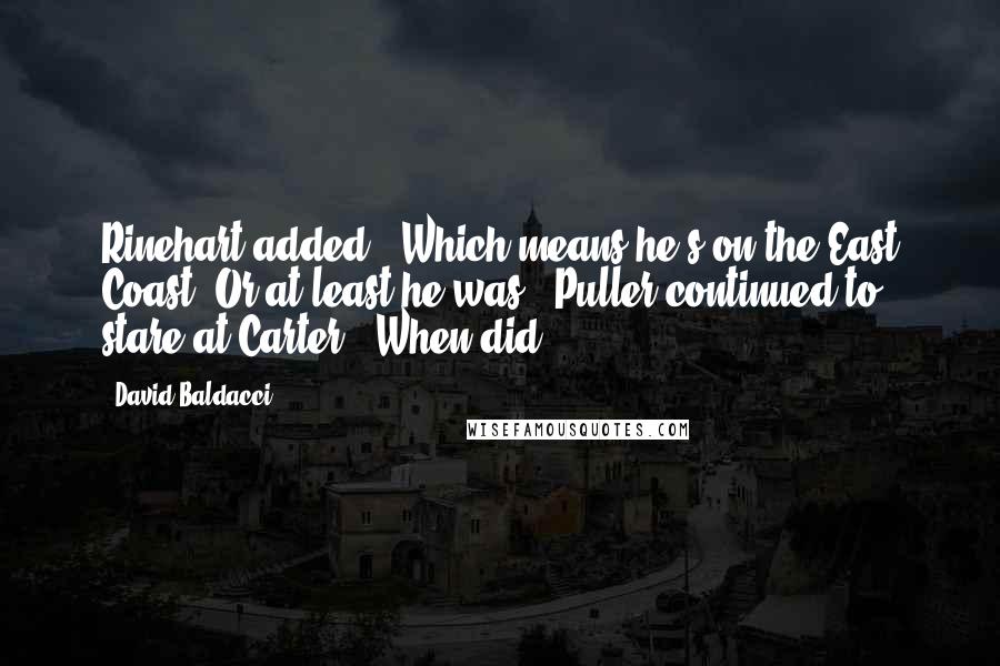 David Baldacci Quotes: Rinehart added, "Which means he's on the East Coast. Or at least he was." Puller continued to stare at Carter. "When did