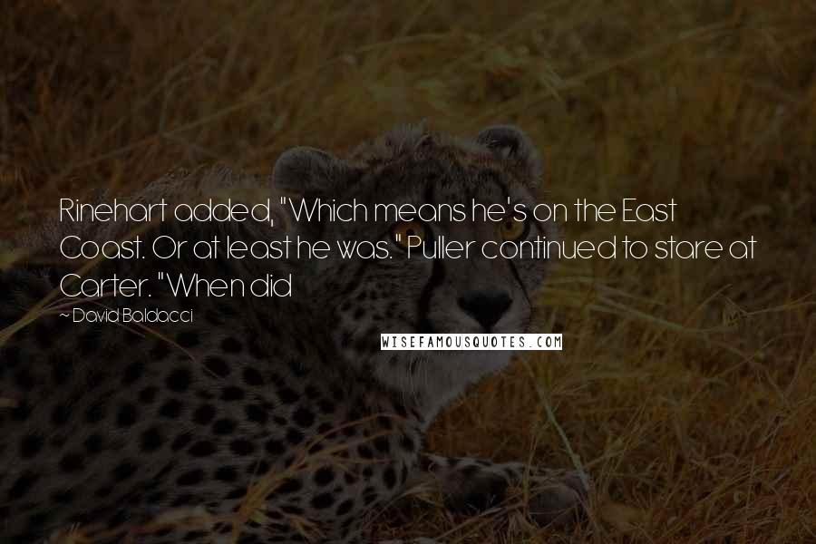 David Baldacci Quotes: Rinehart added, "Which means he's on the East Coast. Or at least he was." Puller continued to stare at Carter. "When did