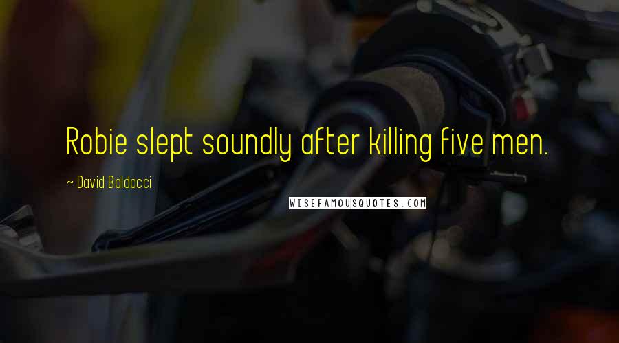 David Baldacci Quotes: Robie slept soundly after killing five men.