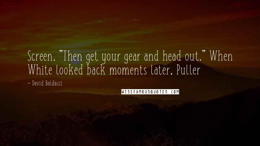 David Baldacci Quotes: Screen. "Then get your gear and head out." When White looked back moments later, Puller