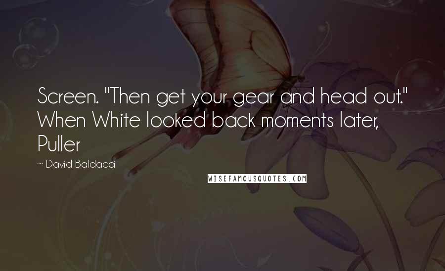 David Baldacci Quotes: Screen. "Then get your gear and head out." When White looked back moments later, Puller
