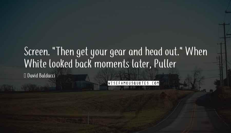 David Baldacci Quotes: Screen. "Then get your gear and head out." When White looked back moments later, Puller