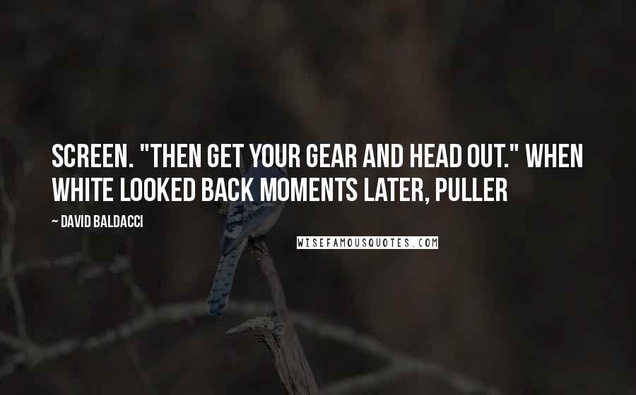 David Baldacci Quotes: Screen. "Then get your gear and head out." When White looked back moments later, Puller