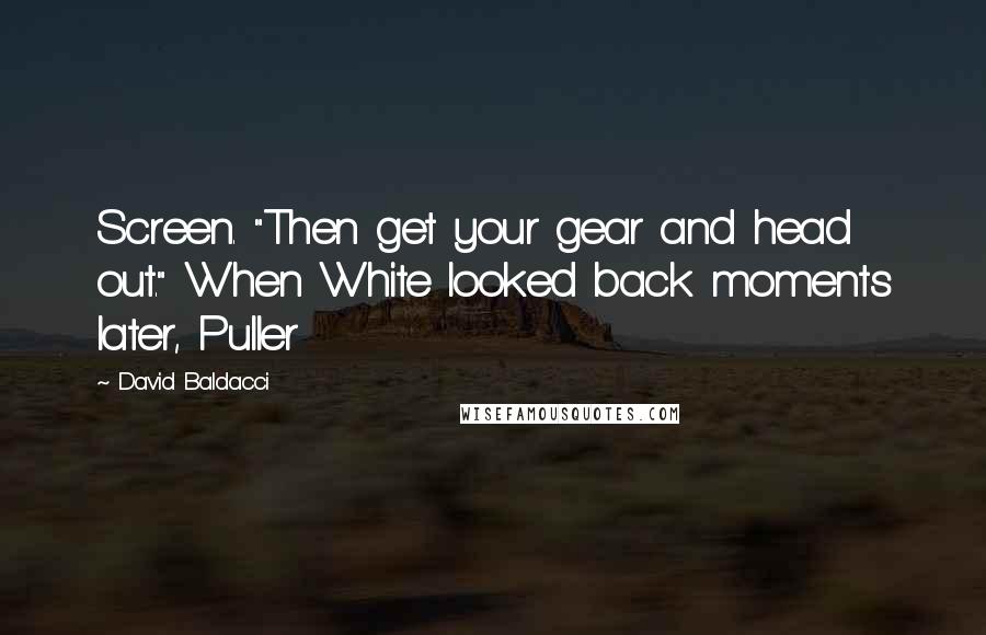 David Baldacci Quotes: Screen. "Then get your gear and head out." When White looked back moments later, Puller