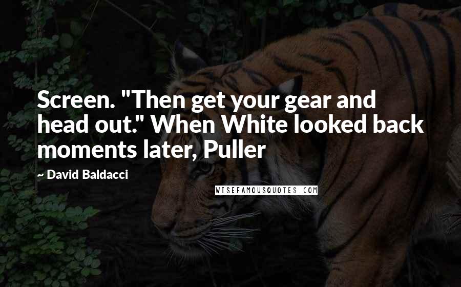 David Baldacci Quotes: Screen. "Then get your gear and head out." When White looked back moments later, Puller