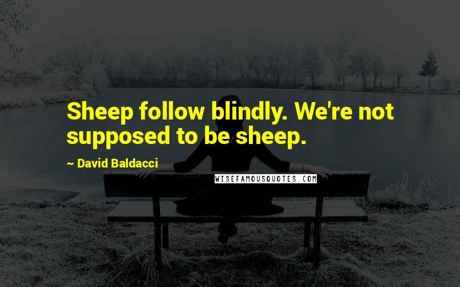 David Baldacci Quotes: Sheep follow blindly. We're not supposed to be sheep.