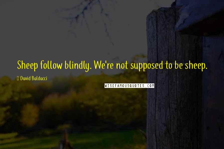 David Baldacci Quotes: Sheep follow blindly. We're not supposed to be sheep.