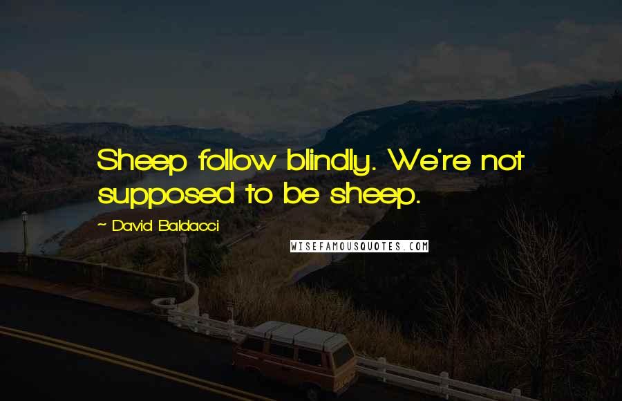 David Baldacci Quotes: Sheep follow blindly. We're not supposed to be sheep.