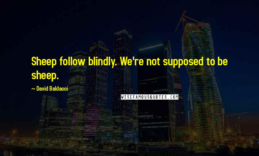 David Baldacci Quotes: Sheep follow blindly. We're not supposed to be sheep.