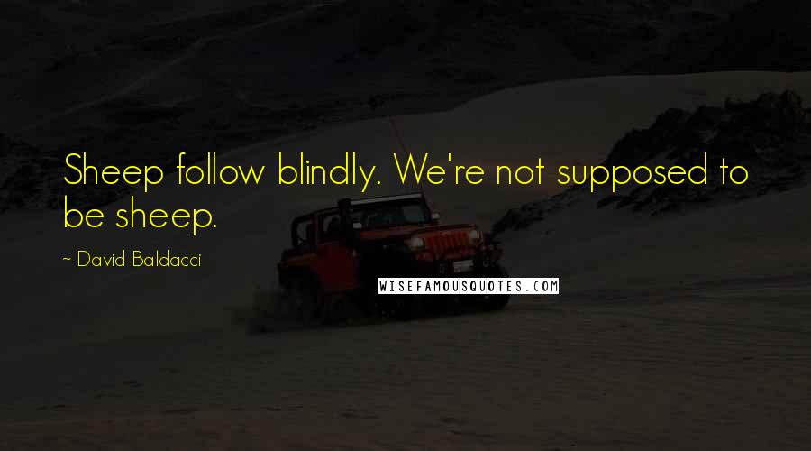 David Baldacci Quotes: Sheep follow blindly. We're not supposed to be sheep.