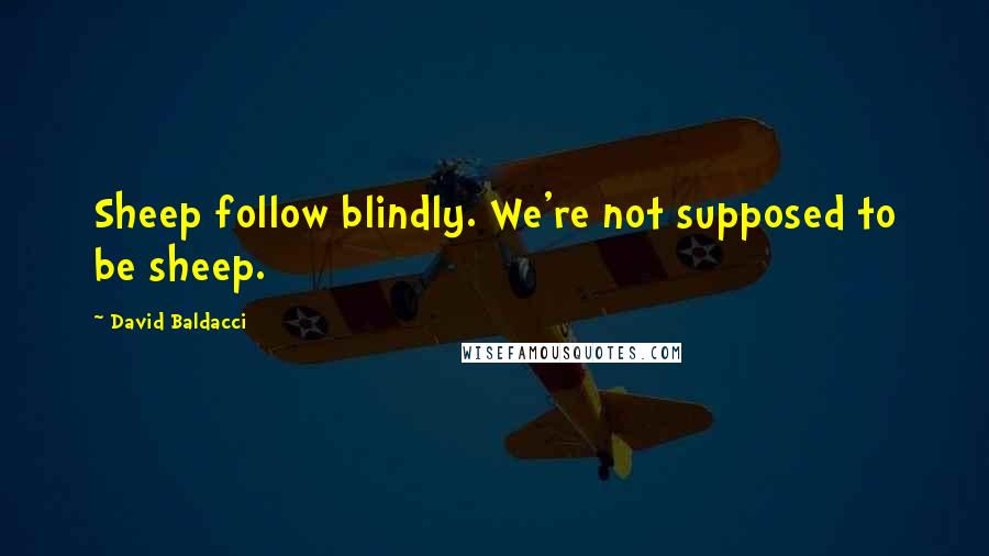 David Baldacci Quotes: Sheep follow blindly. We're not supposed to be sheep.
