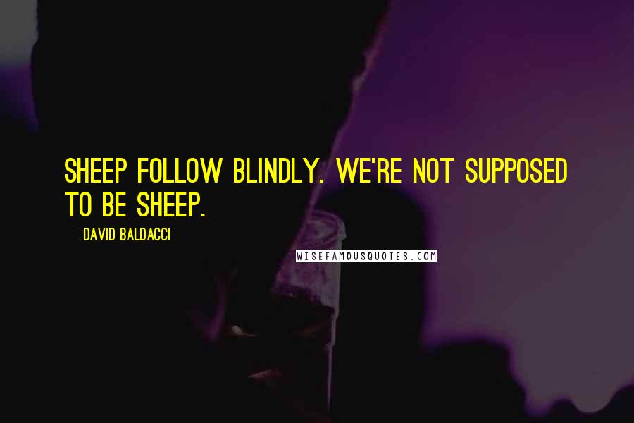 David Baldacci Quotes: Sheep follow blindly. We're not supposed to be sheep.