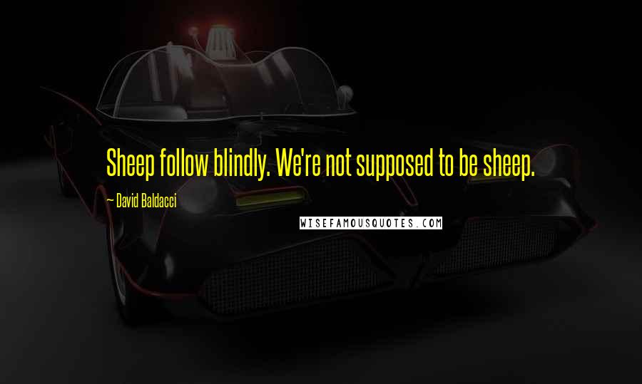 David Baldacci Quotes: Sheep follow blindly. We're not supposed to be sheep.