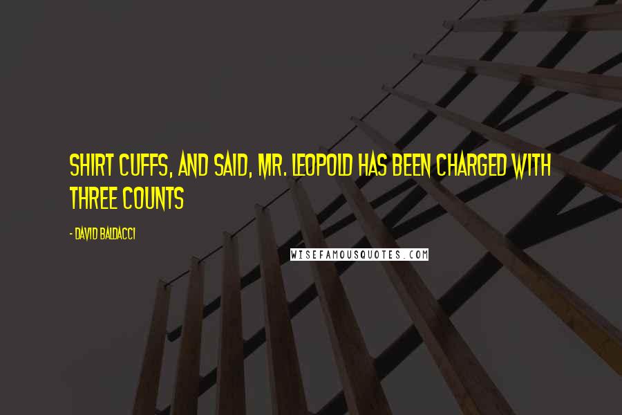 David Baldacci Quotes: Shirt cuffs, and said, Mr. Leopold has been charged with three counts